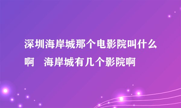 深圳海岸城那个电影院叫什么啊   海岸城有几个影院啊