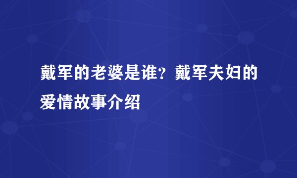 戴军的老婆是谁？戴军夫妇的爱情故事介绍