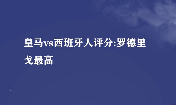 皇马vs西班牙人评分:罗德里戈最高