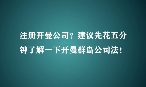注册开曼公司？建议先花五分钟了解一下开曼群岛公司法！