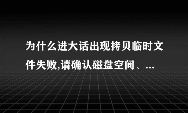 为什么进大话出现拷贝临时文件失败,请确认磁盘空间、客户端...