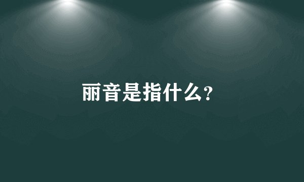 丽音是指什么？