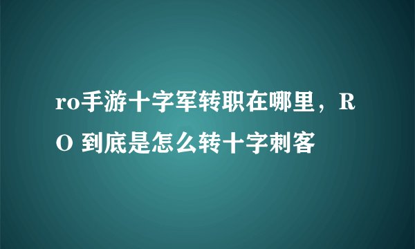 ro手游十字军转职在哪里，RO 到底是怎么转十字刺客