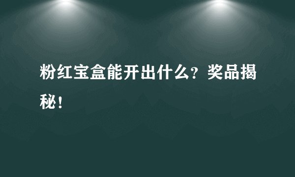 粉红宝盒能开出什么？奖品揭秘！