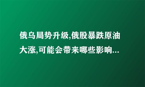 俄乌局势升级,俄股暴跌原油大涨,可能会带来哪些影响? - 知乎