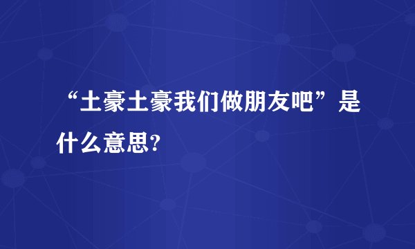 “土豪土豪我们做朋友吧”是什么意思?