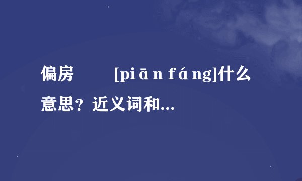 偏房   [piān fáng]什么意思？近义词和反义词是什么？英文翻译是什么？