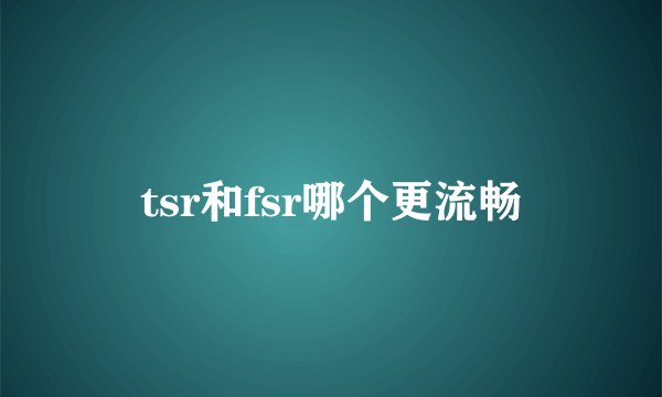 tsr和fsr哪个更流畅