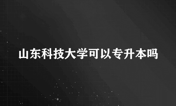 山东科技大学可以专升本吗