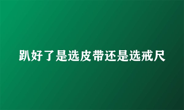 趴好了是选皮带还是选戒尺