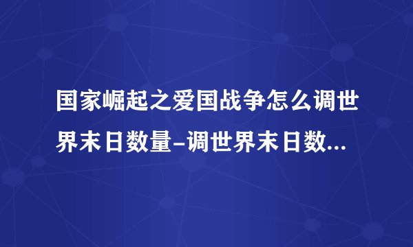 国家崛起之爱国战争怎么调世界末日数量-调世界末日数量的方法