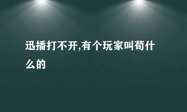 迅播打不开,有个玩家叫荀什么的