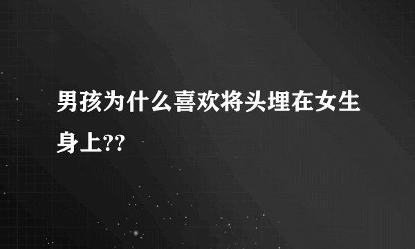 男孩为什么喜欢将头埋在女生身上??