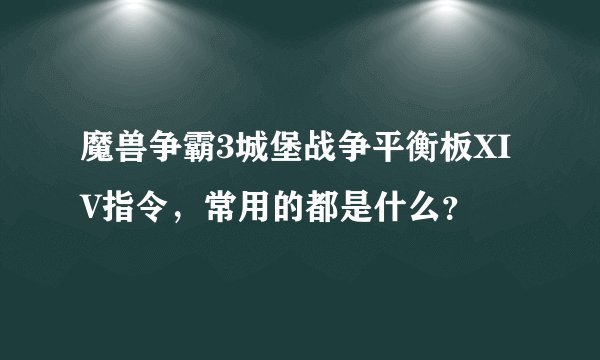 魔兽争霸3城堡战争平衡板XIV指令，常用的都是什么？