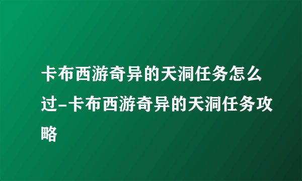 卡布西游奇异的天洞任务怎么过-卡布西游奇异的天洞任务攻略