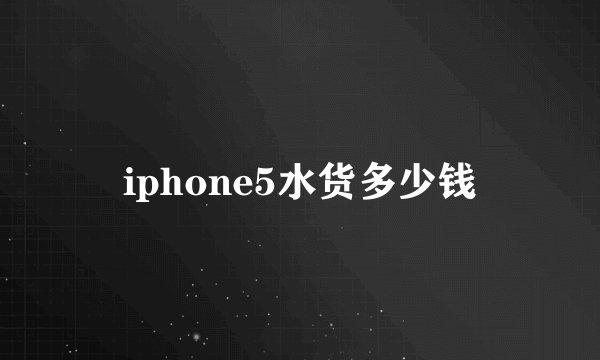 iphone5水货多少钱