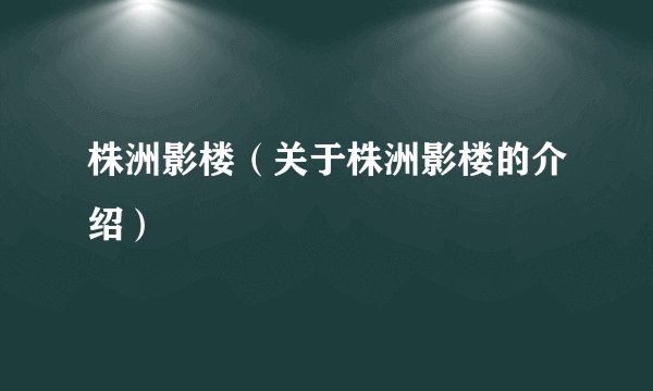 株洲影楼（关于株洲影楼的介绍）
