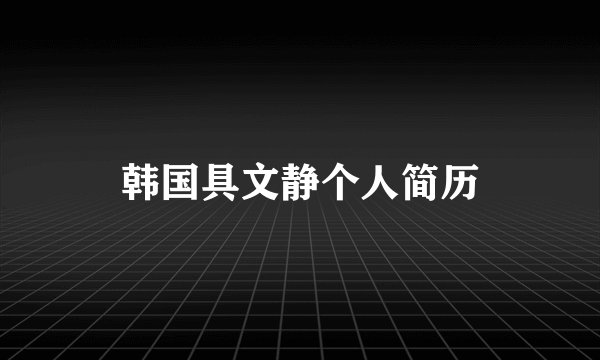 韩国具文静个人简历