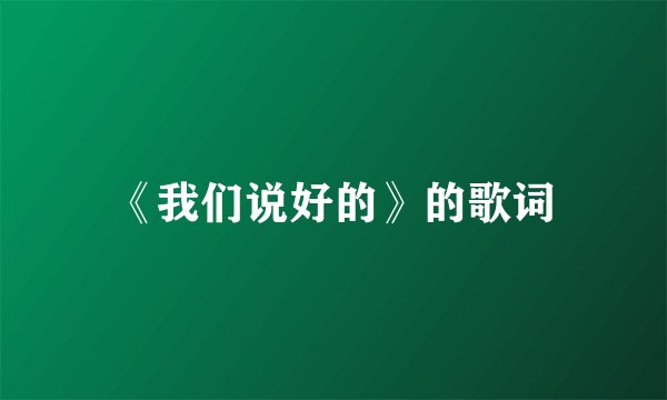 《我们说好的》的歌词