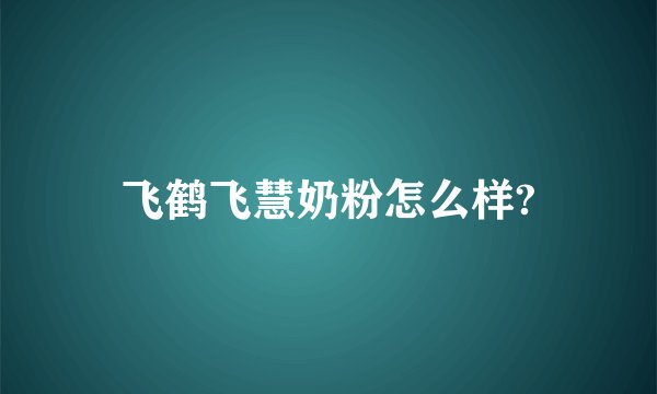 飞鹤飞慧奶粉怎么样?