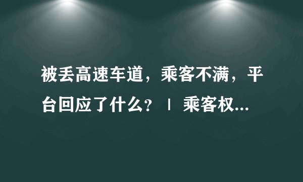 被丢高速车道，乘客不满，平台回应了什么？｜ 乘客权益如何保障？