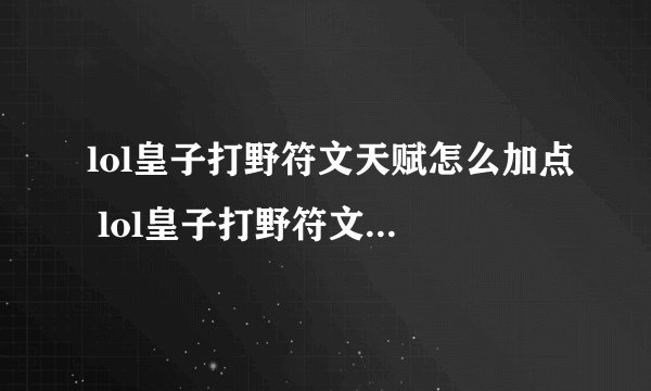 lol皇子打野符文天赋怎么加点 lol皇子打野符文天赋加点攻略