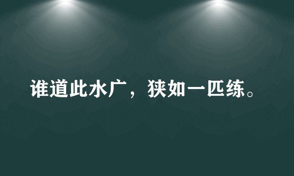 谁道此水广，狭如一匹练。