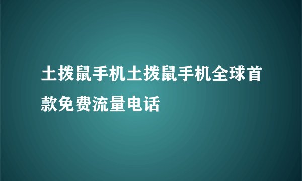 土拨鼠手机土拨鼠手机全球首款免费流量电话
