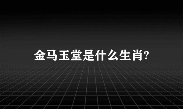 金马玉堂是什么生肖?