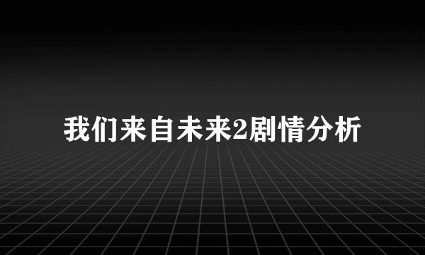 我们来自未来2剧情分析