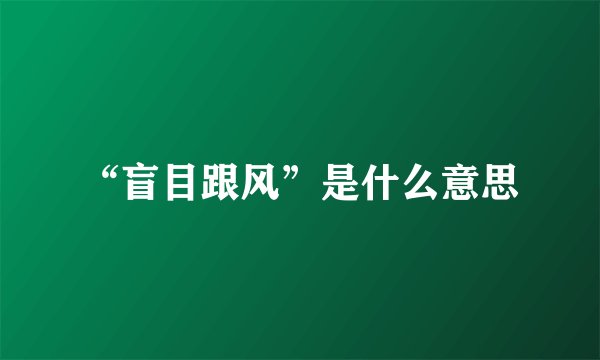 “盲目跟风”是什么意思