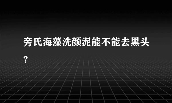 旁氏海藻洗颜泥能不能去黑头？