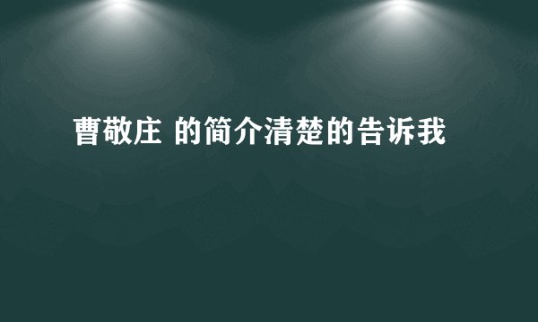 曹敬庄 的简介清楚的告诉我