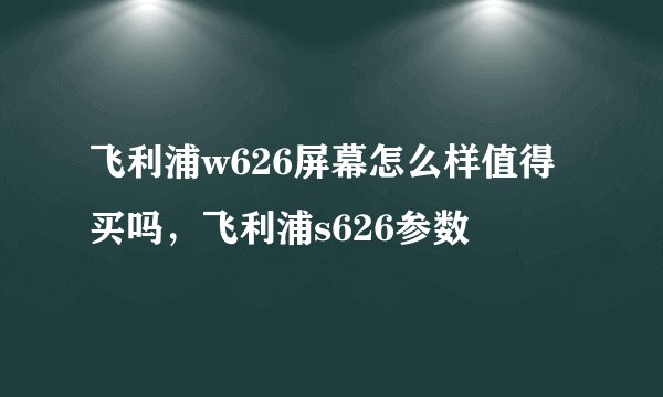 飞利浦w626屏幕怎么样值得买吗，飞利浦s626参数