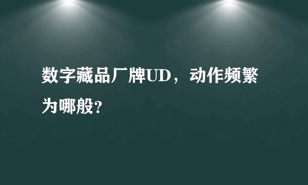 数字藏品厂牌UD，动作频繁为哪般？