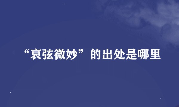 “哀弦微妙”的出处是哪里