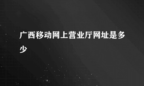 广西移动网上营业厅网址是多少