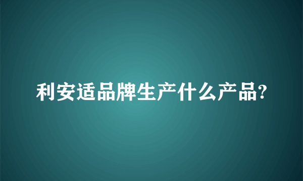 利安适品牌生产什么产品?