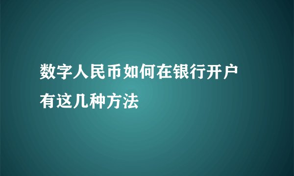 数字人民币如何在银行开户 有这几种方法