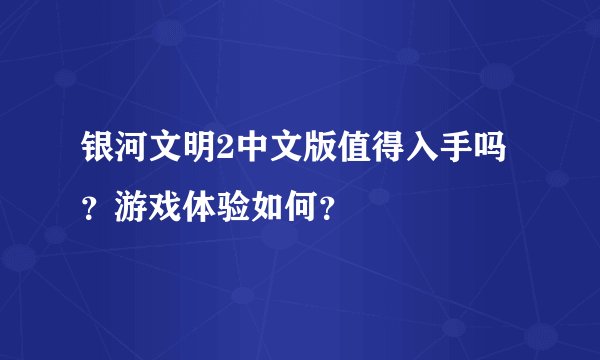 银河文明2中文版值得入手吗？游戏体验如何？