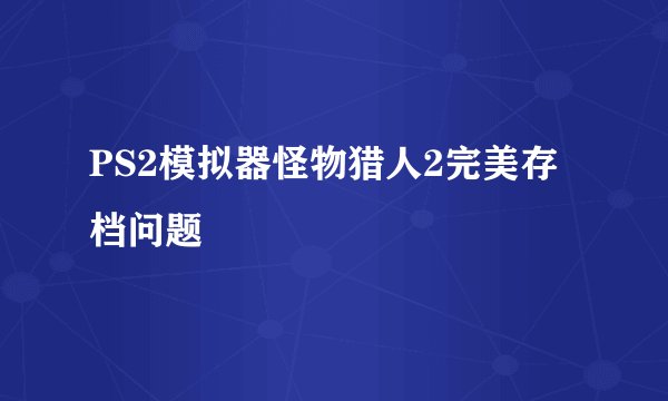 PS2模拟器怪物猎人2完美存档问题