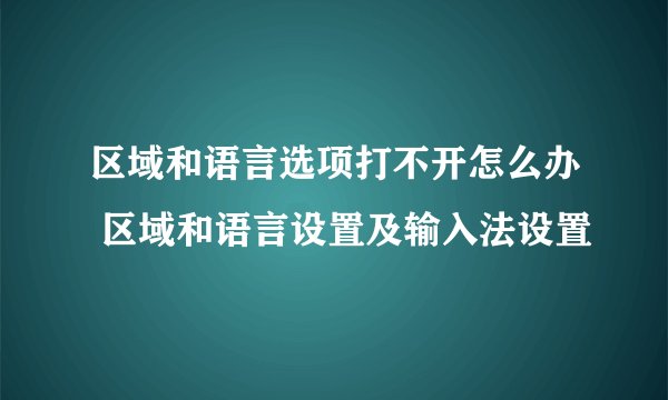区域和语言选项打不开怎么办 区域和语言设置及输入法设置