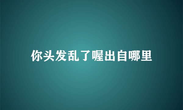 你头发乱了喔出自哪里