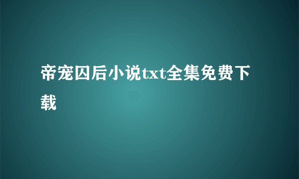 帝宠囚后小说txt全集免费下载