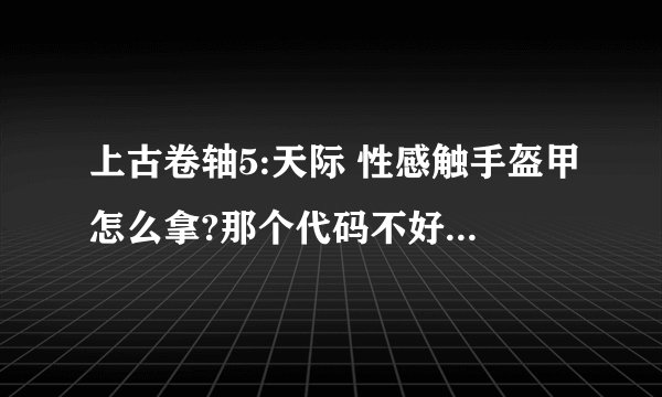 上古卷轴5:天际 性感触手盔甲怎么拿?那个代码不好使啊！！！！
