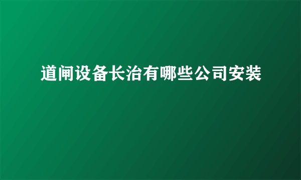 道闸设备长治有哪些公司安装