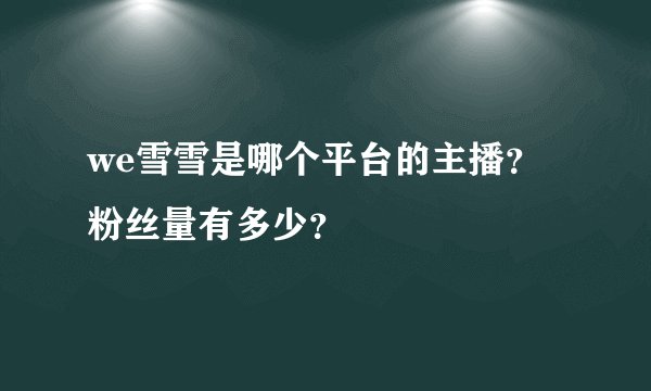 we雪雪是哪个平台的主播？粉丝量有多少？