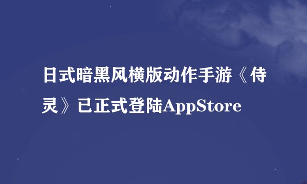 日式暗黑风横版动作手游《侍灵》已正式登陆AppStore