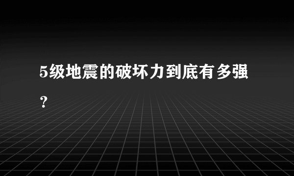 5级地震的破坏力到底有多强？