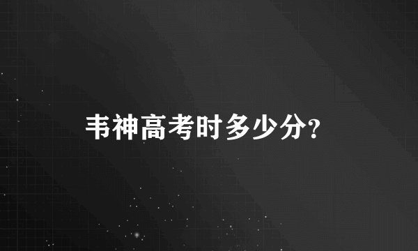 韦神高考时多少分？